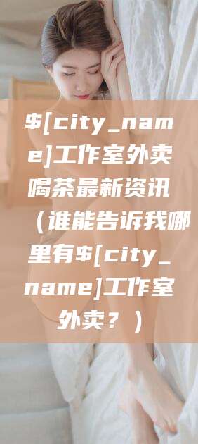 枣阳工作室外卖喝茶最新资讯（谁能告诉我哪里有枣阳工作室外卖？）