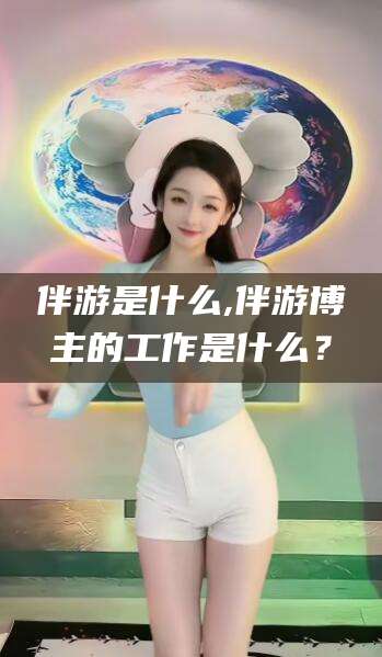 枣阳伴游是什么,伴游博主的工作是什么？