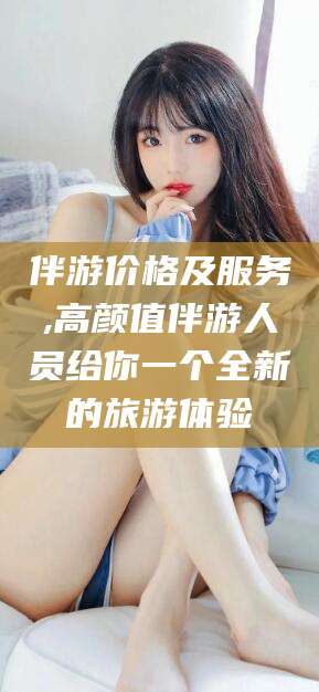 枣阳伴游价格及服务,高颜值伴游人员给你一个全新的旅游体验