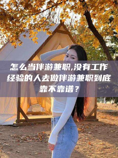 枣阳怎么当伴游兼职,没有工作经验的人去做伴游兼职到底靠不靠谱？