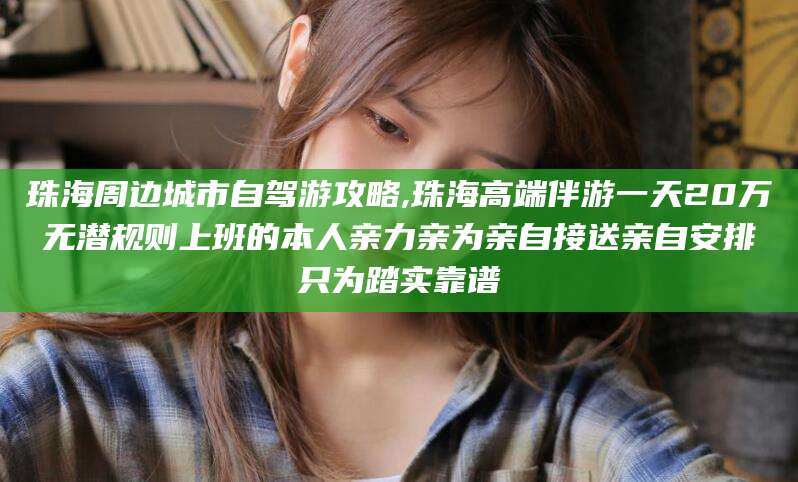 珠海周边城市自驾游攻略,珠海高端伴游一天20万无潜规则上班的本人亲力亲为亲自接送亲自安排只为踏实靠谱