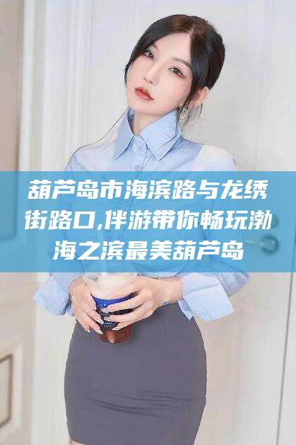 枣阳葫芦岛市海滨路与龙绣街路口,伴游带你畅玩渤海之滨最美葫芦岛