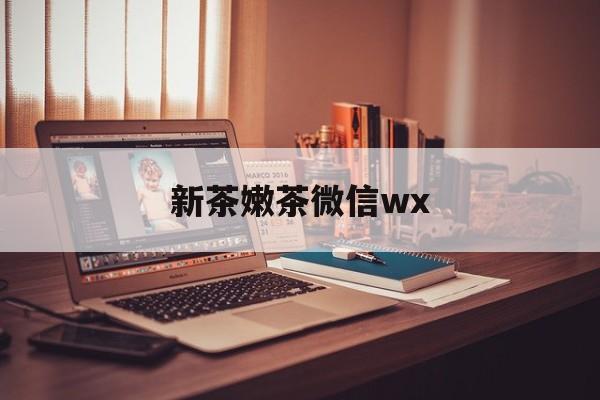 枣阳包含新茶嫩茶微信wx的词条