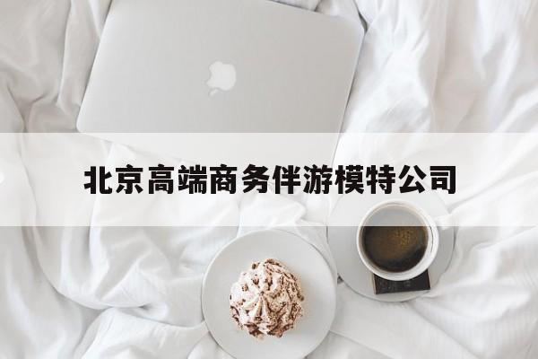 北京高端商务伴游模特公司有哪些最新资讯（谁能告诉我哪里有枣阳北京高端商务伴游模特公司？）