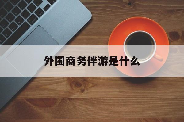 高端伴游外围圈月薪百万最新资讯（谁能告诉我哪里有枣阳外围商务伴游是什么？）